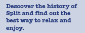 Discover the history of Split and find out the best way to relax and enjoy.